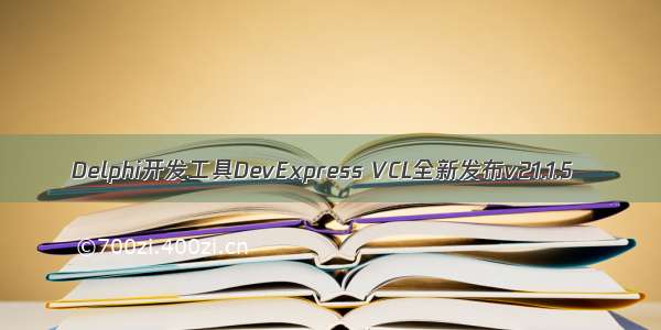 Delphi开发工具DevExpress VCL全新发布v21.1.5