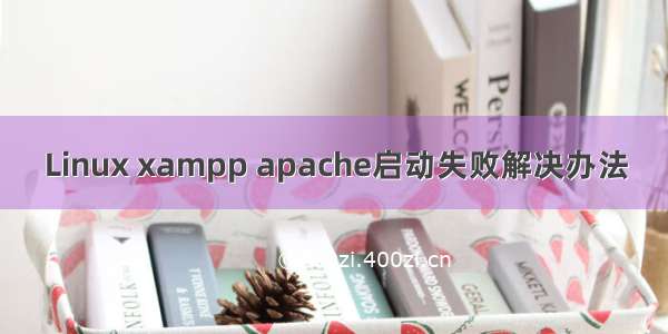 Linux xampp apache启动失败解决办法