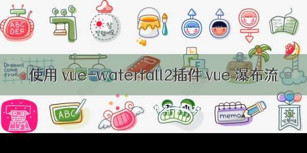 使用 vue-waterfall2插件 vue 瀑布流