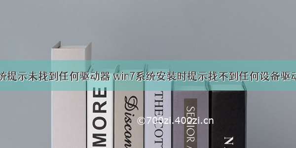 服务器装系统提示未找到任何驱动器 win7系统安装时提示找不到任何设备驱动程序的四种