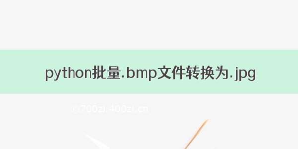 python批量.bmp文件转换为.jpg