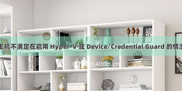 标题您的主机不满足在启用 Hyper-V 或 Device/Credential Guard 的情况下运行 V