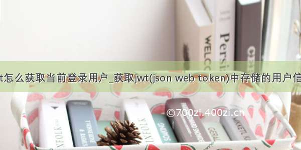 jwt怎么获取当前登录用户_获取jwt(json web token)中存储的用户信息