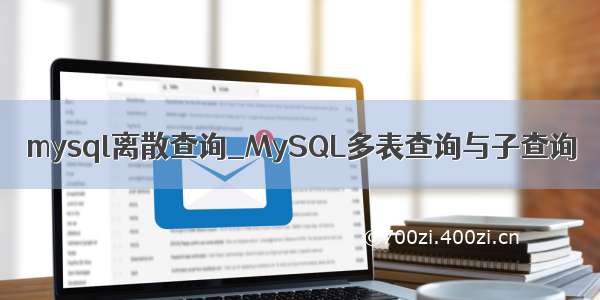 mysql离散查询_MySQL多表查询与子查询