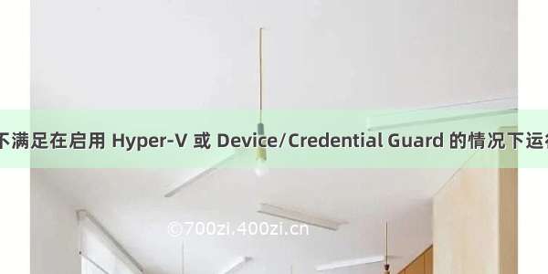 您的主机不满足在启用 Hyper-V 或 Device/Credential Guard 的情况下运行 VMwar