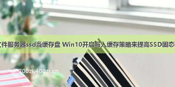 win10文件服务器ssd当缓存盘 Win10开启写入缓存策略来提高SSD固态硬盘性能