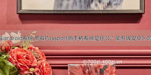 黑莓android系统 黑莓Passport的手机系统是什么？能升级安卓5.0吗？