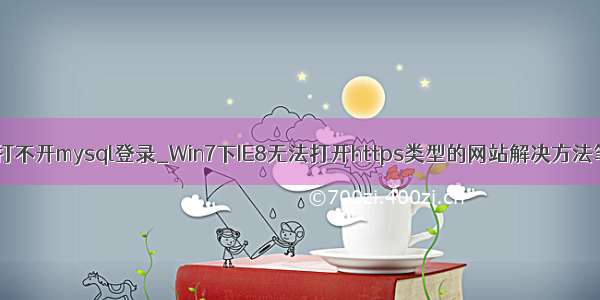 ie8打不开mysql登录_Win7下IE8无法打开https类型的网站解决方法笔记