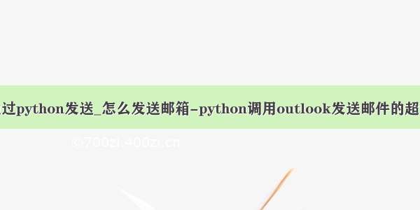 outlook邮件通过python发送_怎么发送邮箱-python调用outlook发送邮件的超详细操作步骤...