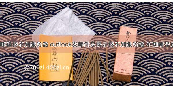 outlook邮箱找不到服务器 outlook发邮件总提示找不到服务器 不知哪里设置不对 