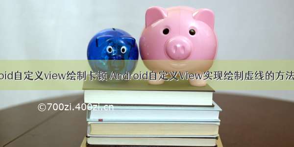 Android自定义view绘制卡顿 Android自定义View实现绘制虚线的方法详解