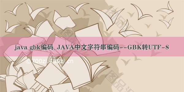 java gbk编码_JAVA中文字符串编码--GBK转UTF-8