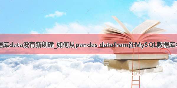 mysql数据库data没有新创建_如何从pandas datafram在MySQL数据库中创建新表