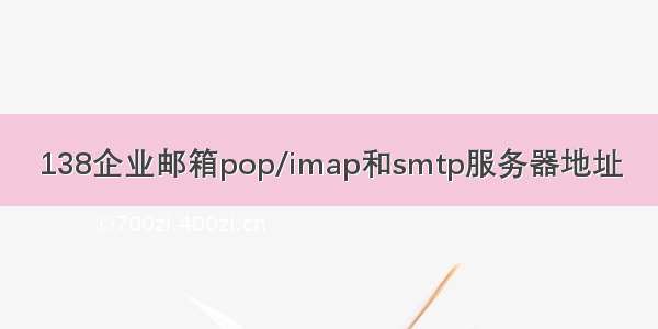 138企业邮箱pop/imap和smtp服务器地址