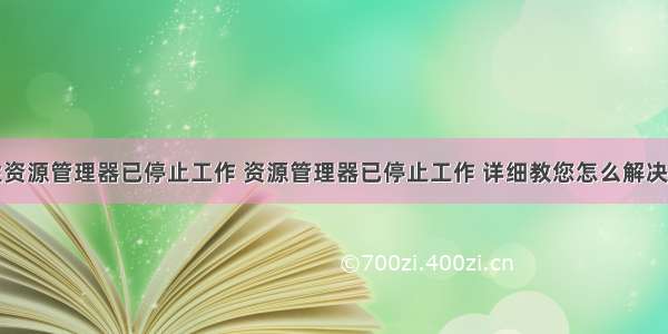 计算机属性资源管理器已停止工作 资源管理器已停止工作 详细教您怎么解决资源管理器