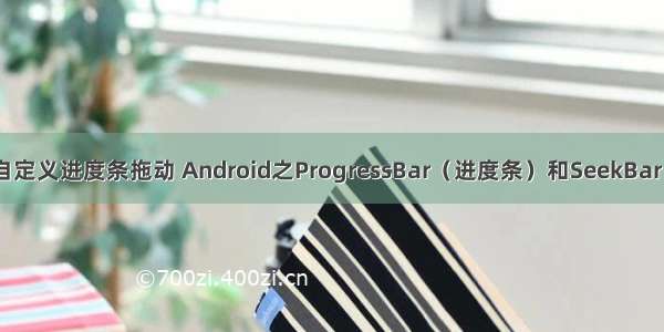 Android自定义进度条拖动 Android之ProgressBar（进度条）和SeekBar（拖动条）