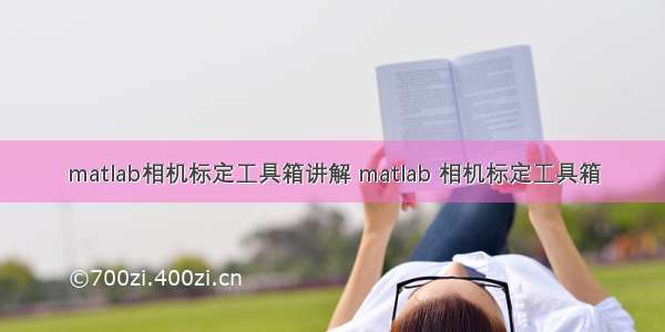 matlab相机标定工具箱讲解 matlab 相机标定工具箱