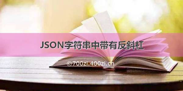 JSON字符串中带有反斜杠