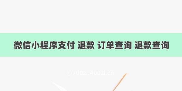 微信小程序支付 退款 订单查询 退款查询