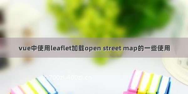 vue中使用leaflet加载open street map的一些使用