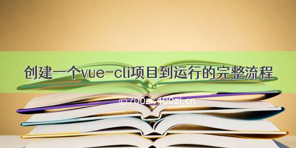 创建一个vue-cli项目到运行的完整流程