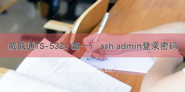 威联通TS-532x 篇一： ssh admin登录密码