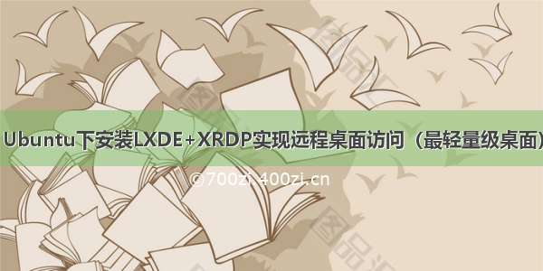 Ubuntu下安装LXDE+XRDP实现远程桌面访问（最轻量级桌面）