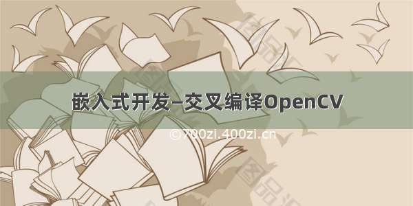 嵌入式开发—交叉编译OpenCV