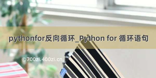 pythonfor反向循环_Python for 循环语句