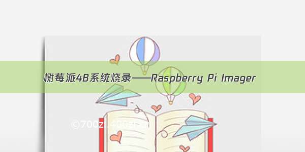 树莓派4B系统烧录——Raspberry Pi Imager