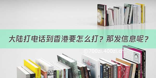 大陆打电话到香港要怎么打？那发信息呢？