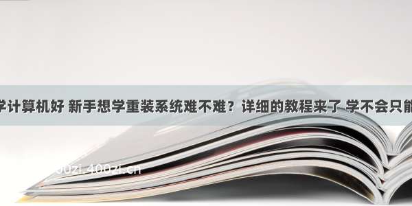 u盘装系统学计算机好 新手想学重装系统难不难？详细的教程来了 学不会只能怪自己了...