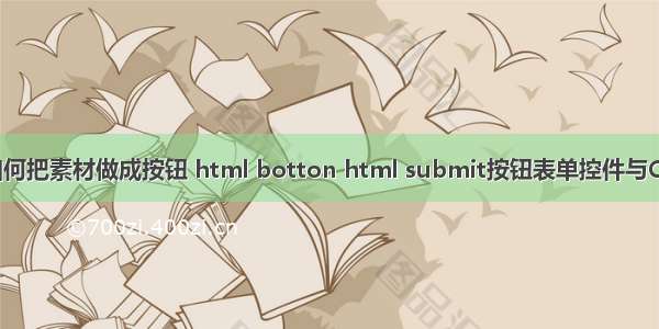 html如何把素材做成按钮 html botton html submit按钮表单控件与CSS美化