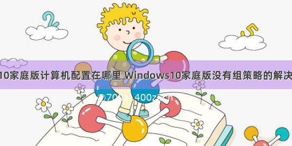 win10家庭版计算机配置在哪里 Windows10家庭版没有组策略的解决方法