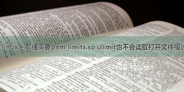 linux pam limits.so linux – 即使需要pam_limits.so ulimit也不会读取打开文件描述符limits.conf设置...