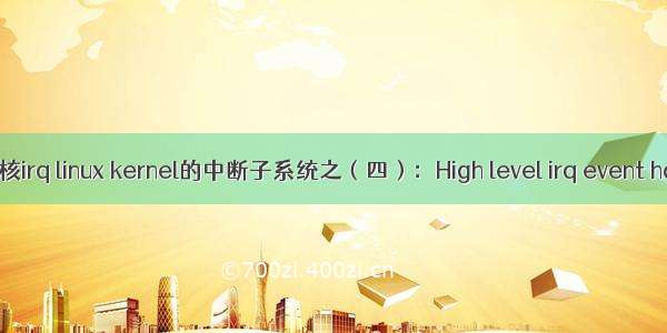 linux内核irq linux kernel的中断子系统之（四）：High level irq event handler