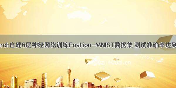 用Pytorch自建6层神经网络训练Fashion-MNIST数据集 测试准确率达到 92%