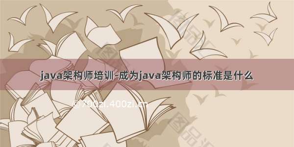 java架构师培训-成为java架构师的标准是什么