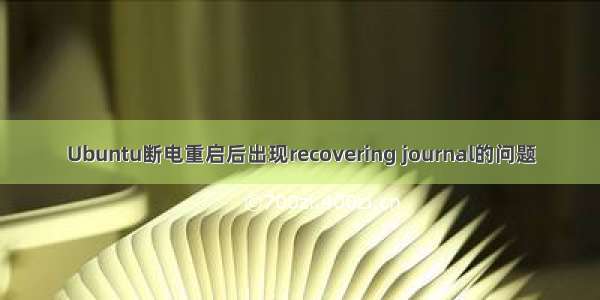 Ubuntu断电重启后出现recovering journal的问题