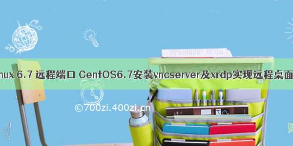 linux 6.7 远程端口 CentOS6.7安装vncserver及xrdp实现远程桌面