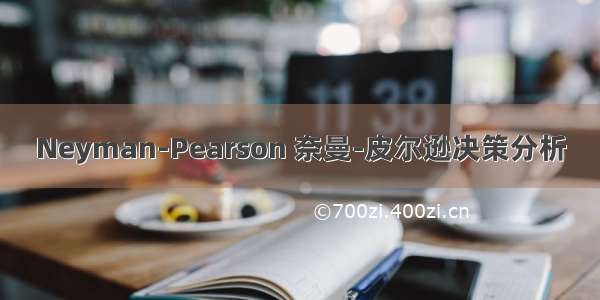 Neyman-Pearson 奈曼-皮尔逊决策分析