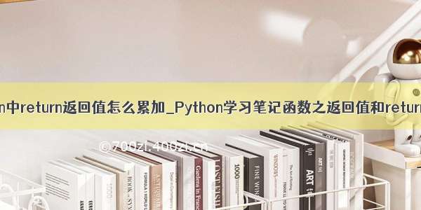 python中return返回值怎么累加_Python学习笔记函数之返回值和return语句