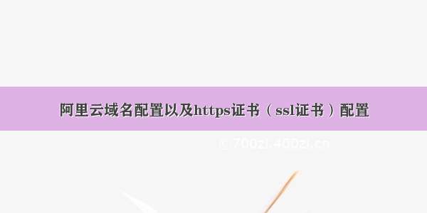 阿里云域名配置以及https证书（ssl证书）配置