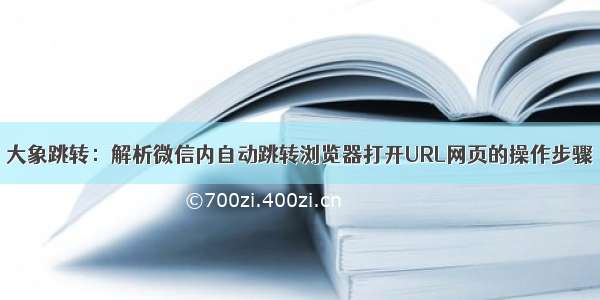 大象跳转：解析微信内自动跳转浏览器打开URL网页的操作步骤