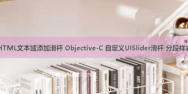 HTML文本域添加滑杆 Objective-C 自定义UISlider滑杆 分段样式