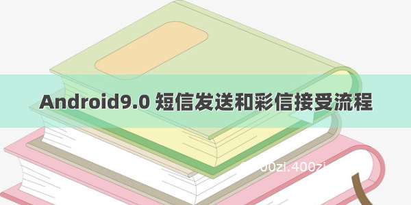 Android9.0 短信发送和彩信接受流程