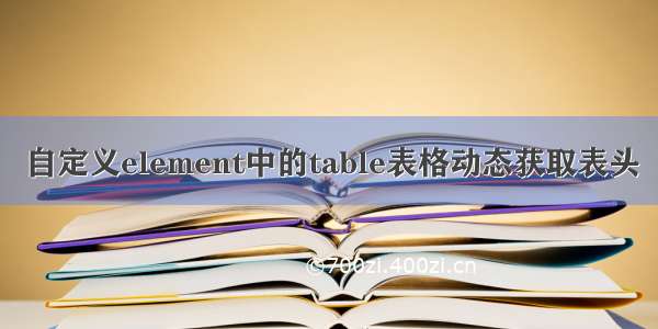 自定义element中的table表格动态获取表头