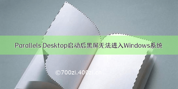 Parallels Desktop启动后黑屏无法进入Windows系统