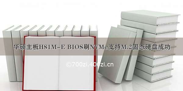 华硕主板H81M-E BIOS刷NVMe支持M.2固态硬盘成功