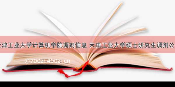 天津工业大学计算机学院调剂信息 天津工业大学硕士研究生调剂公告